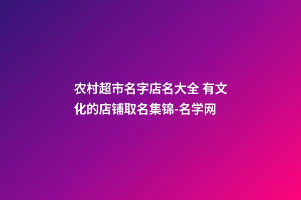 农村超市名字店名大全 有文化的店铺取名集锦-名学网-第1张-店铺起名-玄机派